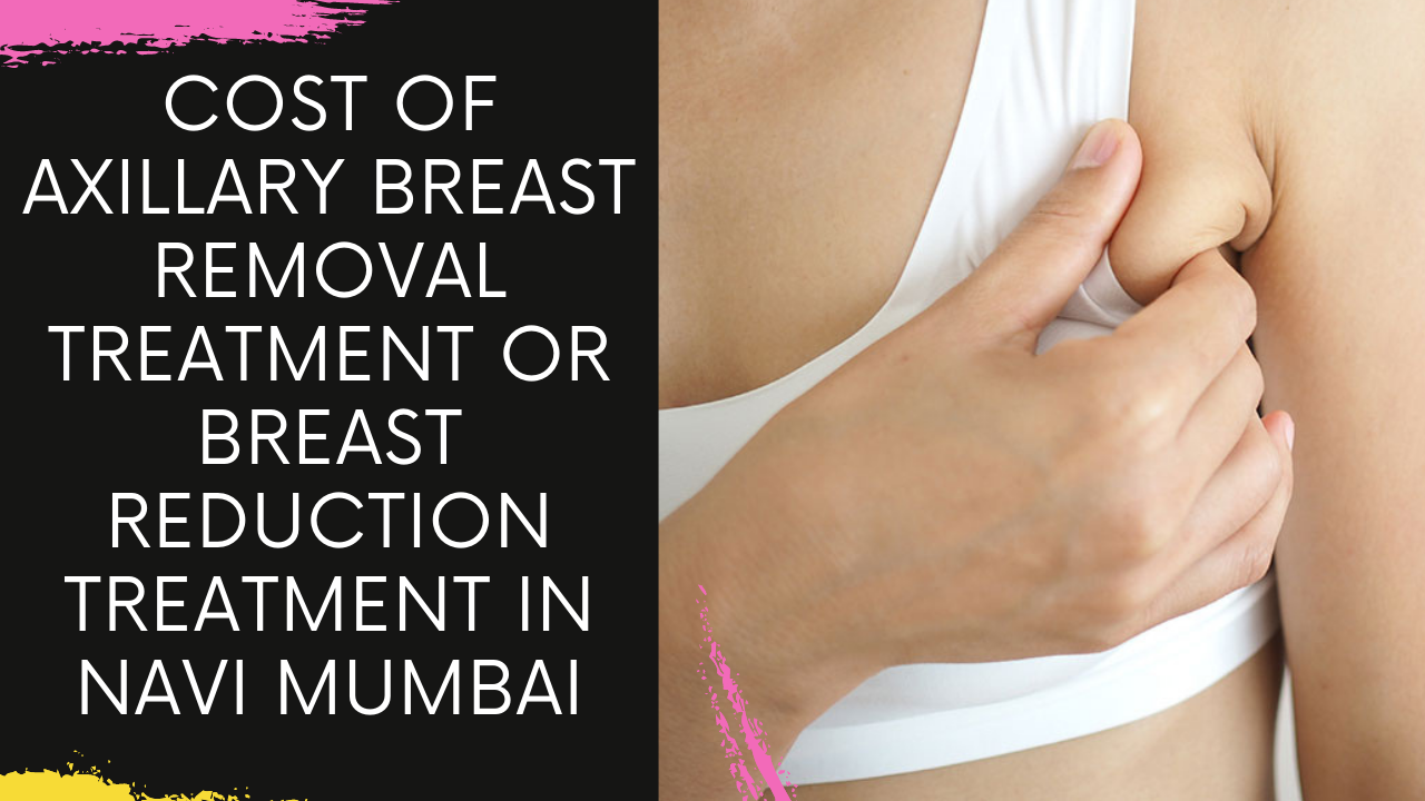 Read more about the article Cost of Axillary Breast Removal Treatment for Breast Reduction Treatment in Navi Mumbai