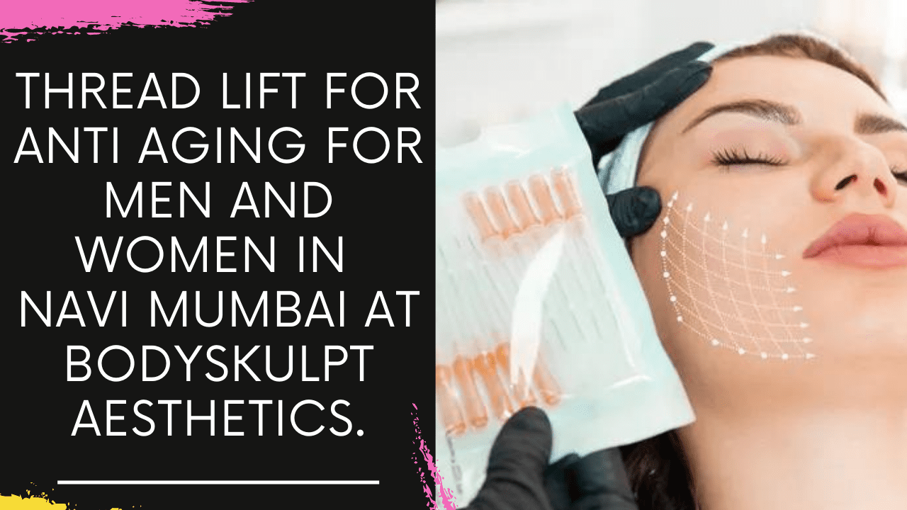 You are currently viewing Thread Lift for Anti Aging for Men and Women in Navi Mumbai at Bodyskulpt Aesthetics.