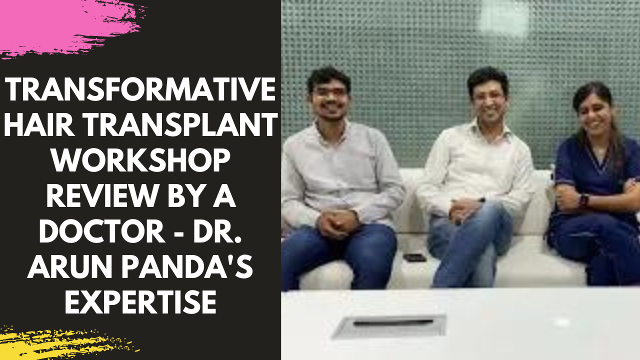 Transformative Hair Transplant Workshop Review by a Doctor, Dr. Arun Panda's Expertise